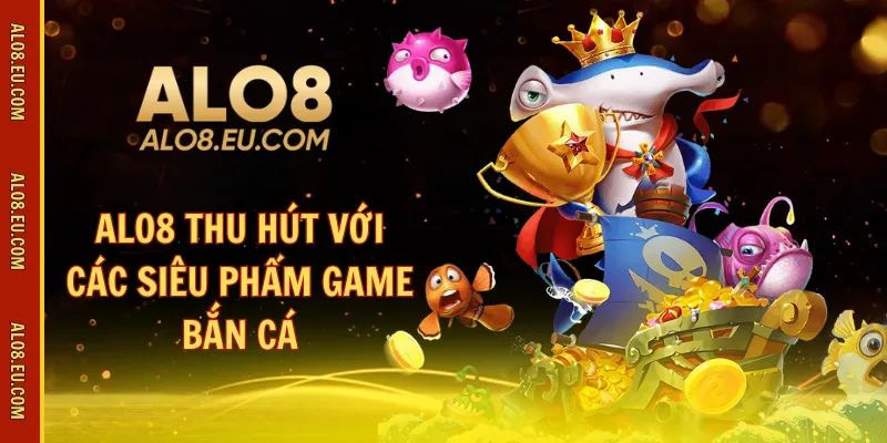 ALO8 thu hút với các siêu phẩm game bắn cá
