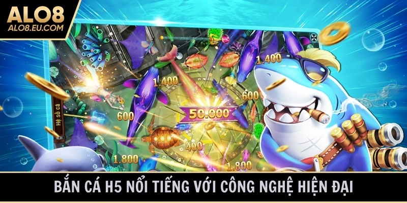 Bắn cá H5 nổi tiếng với công nghệ hiện đại