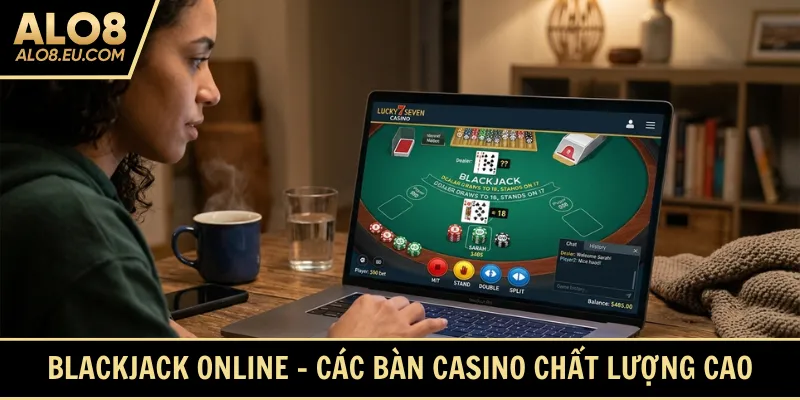 Blackjack online - Các bàn casino chất lượng cao