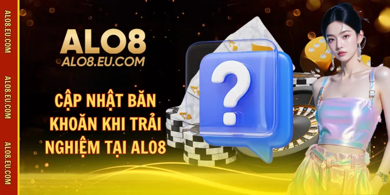 Cập nhật băn khoăn khi trải nghiệm tại ALO8