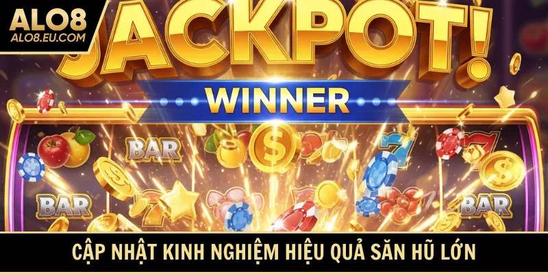 Cập nhật kinh nghiệm hiệu quả săn hũ lớn