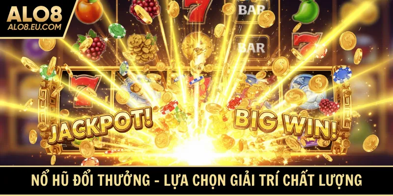 Nổ hũ đổi thưởng - Lựa chọn giải trí chất lượng