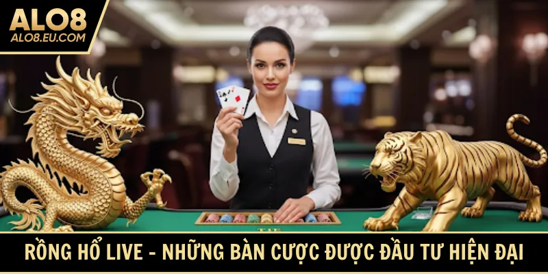 Rồng hổ live - Những bàn cược được đầu tư hiện đại