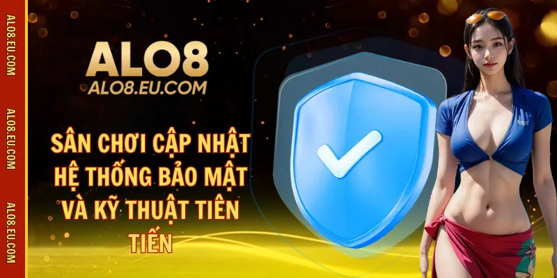 Sân chơi cập nhật hệ thống bảo mật và kỹ thuật tiên tiến