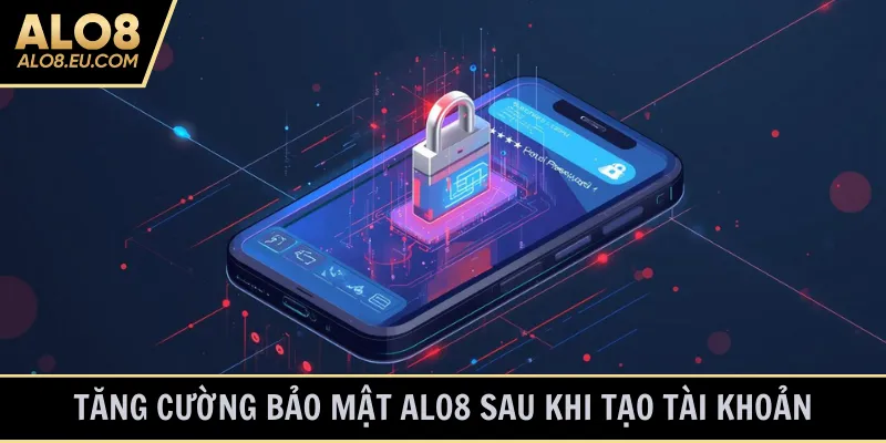 Tăng cường bảo mật ALO8 sau khi tạo tài khoản