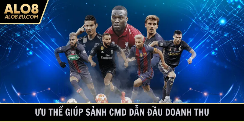 Ưu thế giúp sảnh CMD dẫn đầu doanh thu