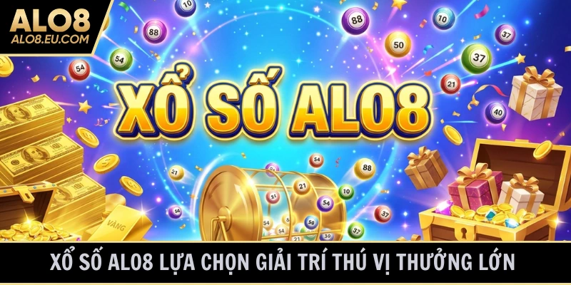 Xổ Số ALO8 lựa chọn giải trí hấp dẫn khó cưỡng